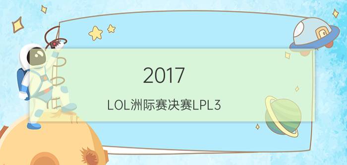 2017 LOL洲际赛决赛LPL3:1LCK夺冠 今晚我们是冠军